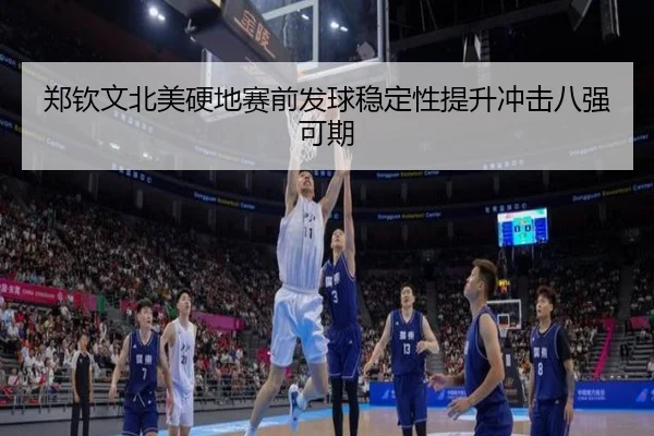 郑钦文北美硬地赛前发球稳定性提升冲击八强可期