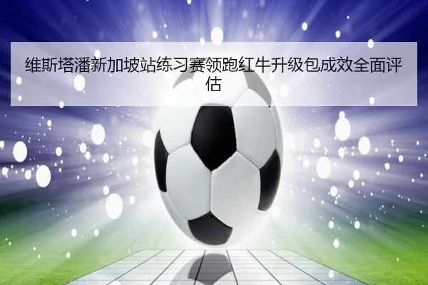 维斯塔潘新加坡站练习赛领跑红牛升级包成效全面评估