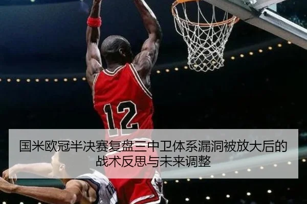 国米欧冠半决赛复盘三中卫体系漏洞被放大后的战术反思与未来调整