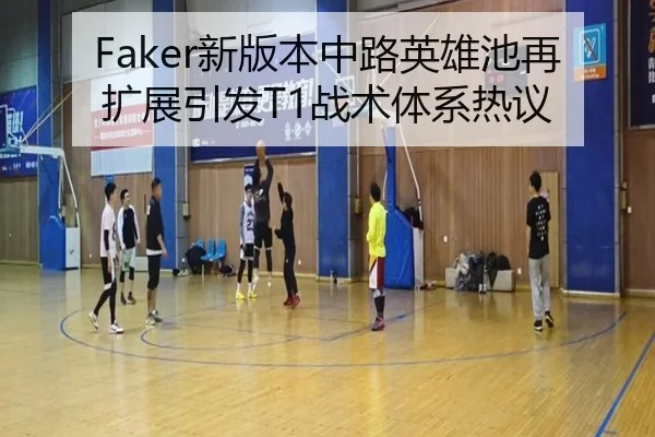 Faker新版本中路英雄池再扩展引发T1战术体系热议