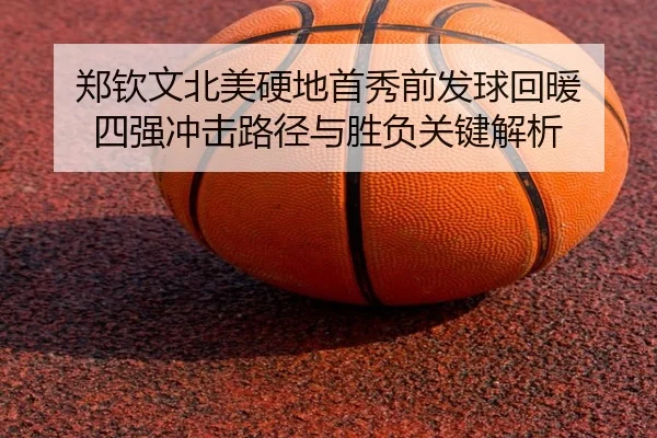郑钦文北美硬地首秀前发球回暖 四强冲击路径与胜负关键解析